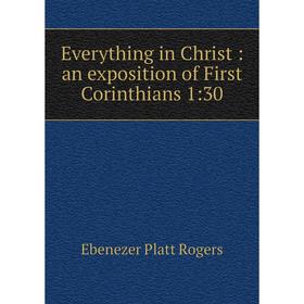 

Книга Everything in Christ: an exposition of First Corinthians 1:30