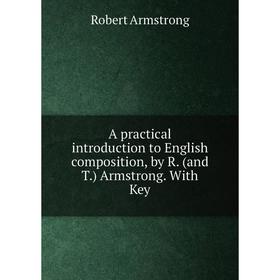 

Книга A practical introduction to English composition, by R. (and T. ) Armstrong. With Key