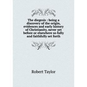 

Книга The diegesis: being a discovery of the origin, evidences and early history of Christianity, never yet before or elsewhere so fully and faithfull