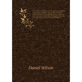 

Книга The evidences of Christianity: stated in a popular and practical manner, in a course of lectures, on the authenticity, credibility, divine autho