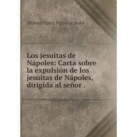 

Книга Los jesuitas de Nápoles: Carta sobre la expulsión de los jesuitas de Nápoles, dirigida al señor