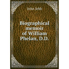 

Книга Biographical memoir of William Phelan, D. D.