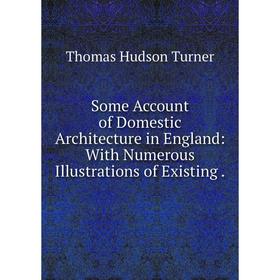 

Книга Some Account of Domestic Architecture in England: With Numerous Illustrations of Existing.