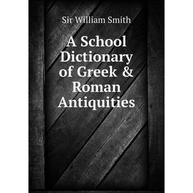 

Книга A School Dictionary of Greek & Roman Antiquities