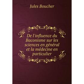 

Книга De l'influence du Baconisme sur les sciences en général et la médecine en particulier