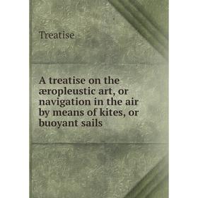 

Книга A treatise on the æropleustic art, or navigation in the air by means of kites, or buoyant sails