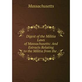 

Книга Digest of the Militia Laws of Massachusetts: And Extracts Relating to the Militia from the.