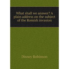 

Книга What shall we answer A plain address on the subject of the Romish invasion