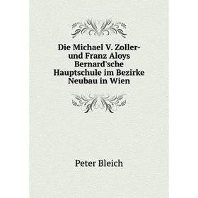 

Книга Die Michael V. Zoller- und Franz Aloys Bernard'sche Hauptschule im Bezirke Neubau in Wien