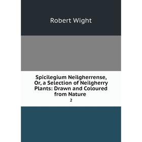 

Книга Spicilegium Neilgherrense, Or, a Selection of Neilgherry Plants: Drawn and Coloured from Nature. 2