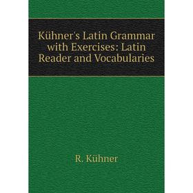 

Книга Kühner's Latin Grammar with Exercises: Latin Reader and Vocabularies