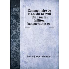 

Книга Commentaire de la Loi du 18 avril 1851 sur les faillites: banqueroutes et.