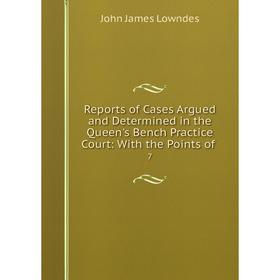 

Книга Reports of Cases Argued and Determined in the Queen's Bench Practice Court: With the Points of. 7
