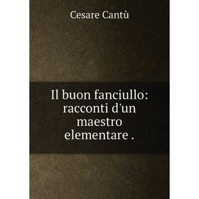 

Книга Il buon fanciullo: racconti d'un maestro elementare.
