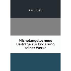 

Книга Michelangelo; neue Beiträge zur Erklärung seiner Werke