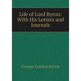

Книга Life of Lord Byron: With His Letters and Journals