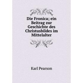 

Книга Die Fronica; ein Beitrag zur Geschichte des Christusbildes im Mittelalter