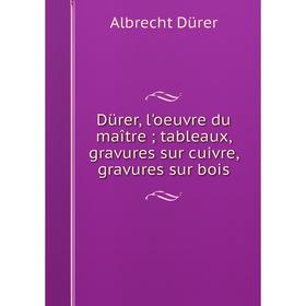 

Книга Dürer, l'oeuvre du maître; tableaux, gravures sur cuivre, gravures sur bois