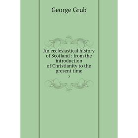

Книга An ecclesiastical history of Scotland: from the introduction of Christianity to the present time 3