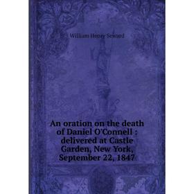 

Книга An oration on the death of Daniel O'Connell: delivered at Castle Garden, New York, September 22, 1847