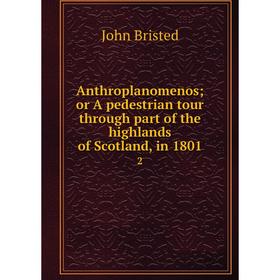 

Книга Anthroplanomenos; or A pedestrian tour through part of the highlands of Scotland, in 1801 2