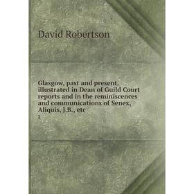 

Книга Glasgow, past and present, illustrated in Dean of Guild Court reports and in the reminiscences and communications of Senex, Aliquis, J. B., etc