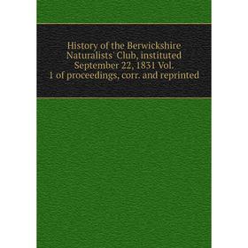 

Книга History of the Berwickshire Naturalists' Club, instituted September 22, 1831 Vol. 1 of proceedings, corr. and reprinted