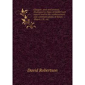 

Книга Glasgow, past and present, illustrated in Dean of Guild Court reports and in the reminiscences and communications of Senex, Aliquis, J. B., etc