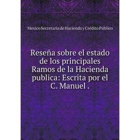 

Книга Reseña sobre el estado de los principales Ramos de la Hacienda publica: Escrita por el C. Manuel.