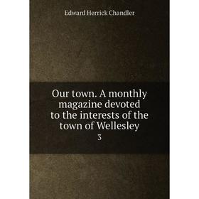 

Книга Our town A Monthly magazine devoted to the interests of the town of Wellesley 3