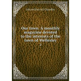 

Книга Our town A Monthly magazine devoted to the interests of the town of Wellesley 2