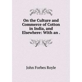 

Книга On the Culture and Commerce of Cotton in India, and Elsewhere