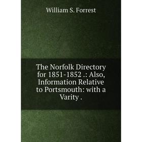 

Книга The Norfolk Directory for 1851-1852.: Also, Information Relative to Portsmouth: with a Varity.