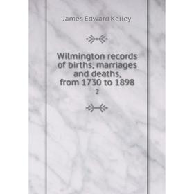 

Книга Wilmington records of births, marriages and deaths, from 1730 to 1898 2