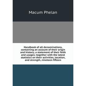 

Книга Handbook of all denominations, containing an account of their origin and history; a statement of their faith and usages; together with the lates