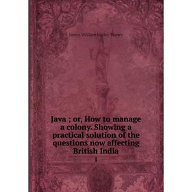 

Книга Java; or, How to manage a colony. Showing a practical solution of the questions now affecting British India1