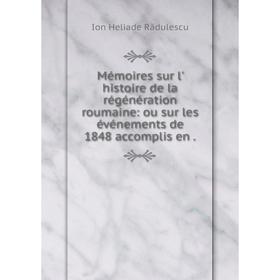 

Книга Mémoires sur l' histoire de la régénération roumaine: ou sur les événements de 1848 accomplis en