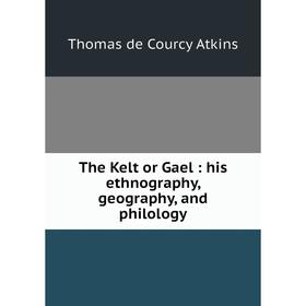 

Книга The Kelt or Gael: his ethnography, geography, and philology