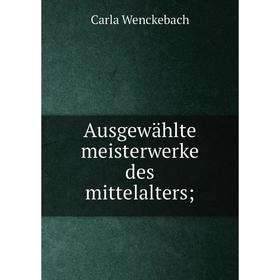 

Книга Ausgewählte meisterwerke des mittelalters;