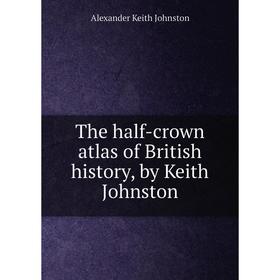 

Книга The half-crown atlas of British history, by Keith Johnston