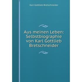 

Книга Aus meinen Leben: Selbstbiographie von Karl Gottlieb Bretschneider