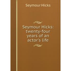 

Книга Seymour Hicks: twenty-four years of an actor's life