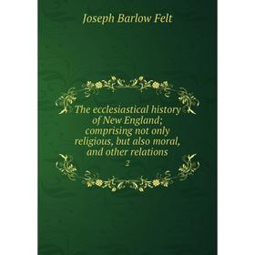 

Книга The ecclesiastical history of New England; comprising not only religious, but also moral, and other relations 2