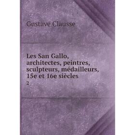 

Книга Les San Gallo, architectes, peintres, sculpteurs, médailleurs, 15e et 16e siècles2