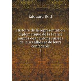 

Книга Histoire de la représentation diplomatique de la France auprès des cantons suisses de leurs alliés et de leurs confédérés 2