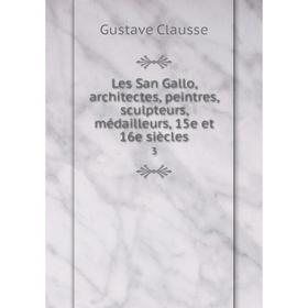 

Книга Les San Gallo, architectes, peintres, sculpteurs, médailleurs, 15e et 16e siècles3