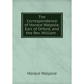 

Книга The Correspondence of Horace Walpole, Earl of Orford, and the Rev. William.