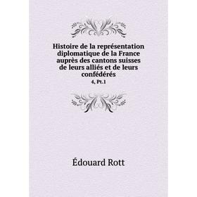 

Книга Histoire de la représentation diplomatique de la France auprès des cantons suisses de leurs alliés et de leurs confédérés 4, Pt. 1