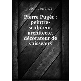 

Книга Pierre Pugét: peintre-sculpteur, architecte, décorateur de vaisseaux