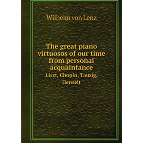 

Книга The great piano virtuosos of our time from personal acquaintance Liszt, Chopin, Tausig, Henselt
